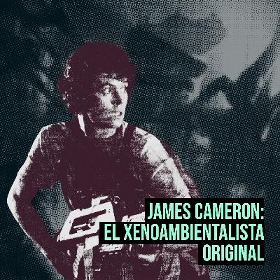 Episodio 9: James Cameron, el xenoambientalista original