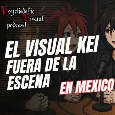 El Visual kei fuera de la escena en Mexico -T4E12- Psychedelic Visual Podcast