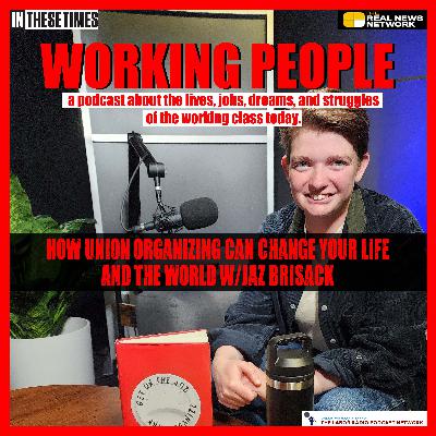 How union organizing can change your life and the world w/Jaz Brisack | Working People