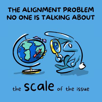 The Alignment Problem No One is Talking About—The SCALE of the Issue The Alignment Problem No One is Talking About—The SCALE of the Issue
