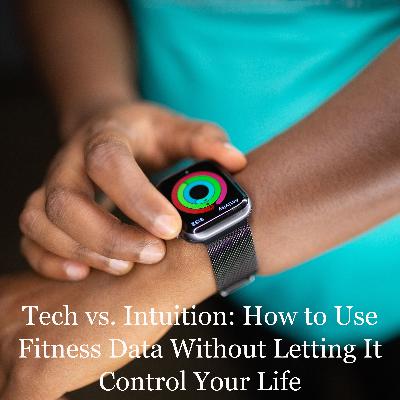 Tech vs. Intuition: How to Use Fitness Data Without Letting It Control Your Life