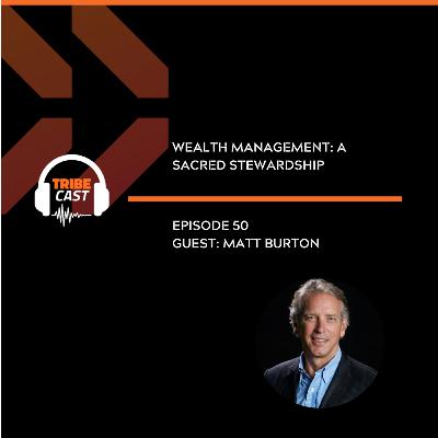 Episode 50 - Matt Burton: Wealth Management, A Sacred Stewardship