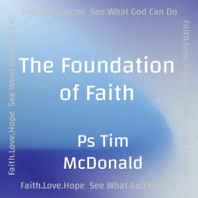 The Foundation of Faith - Ps Tim McDonald