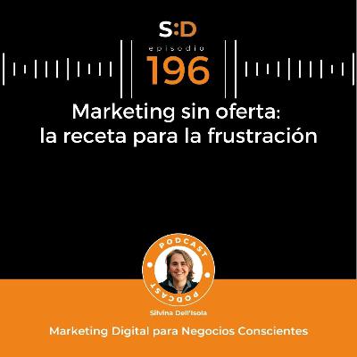 Ep. 196 - Marketing sin oferta: la receta para la frustración Ep. 196 - Marketing sin oferta: la receta para la frustración