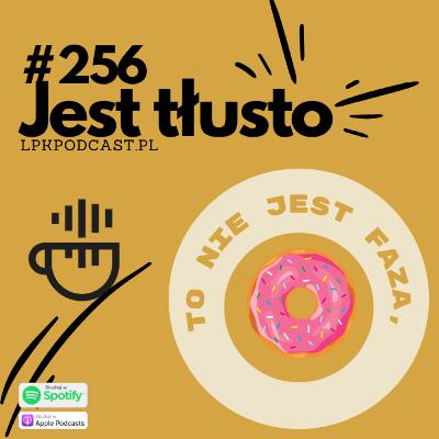 #256 - Jest tłusto.