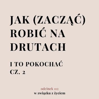 Odc. 112. Jak (zacząć) robić na drutach. Cz. 2. Odc. 112. Jak (zacząć) robić na drutach. Cz. 2.