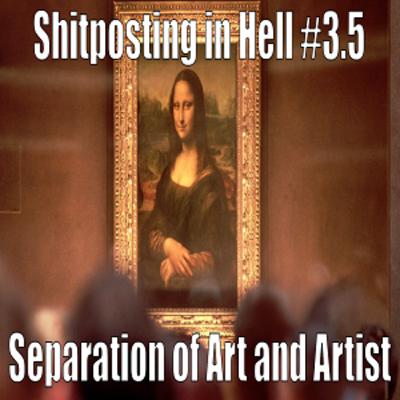 Shitposting in Hell #3.5 - Separation of Art and Artist