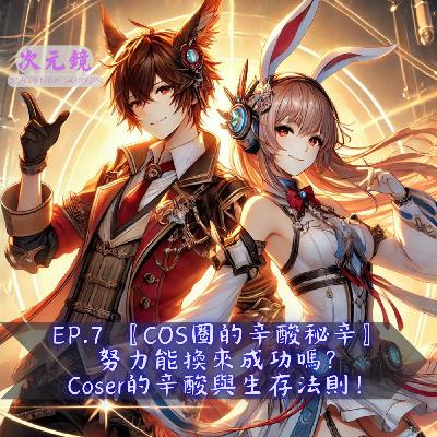 EP.7 〖COS圈的辛酸秘辛〗 努力能換來成功嗎？Coser的辛酸與生存法則！