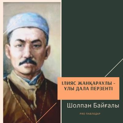 Ілияс Жанқараұлы - Ұлы Дала перзенті. Шолпан Байғалы