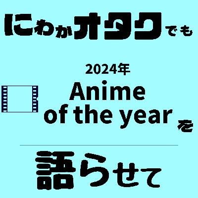 #007　Anime of the year2024を語らせて【アニメ】