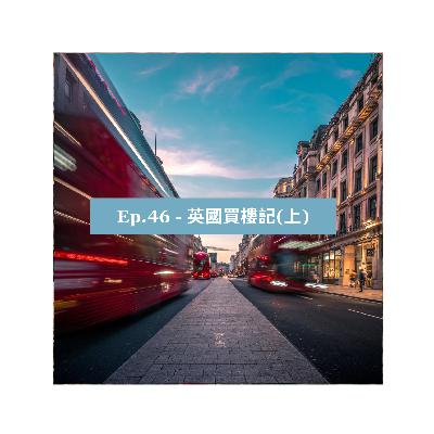 EP46 - 英國買樓記(上) EP46 - 英國買樓記(上)