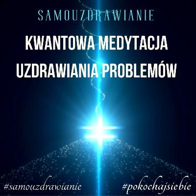 KWANTOWA MEDYTACJA UZDRAWIANIA PROBLEMÓW