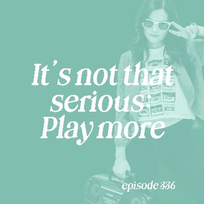 336: It’s Not That Serious: Play More 336: It’s Not That Serious: Play More