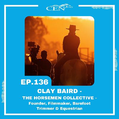 Ep. 136 | CLAY BAIRD - THE HORSEMEN COLLECTIVE - Founder, Filmmaker, Barefoot Trimmer & Equestrian