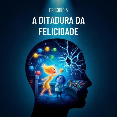 Episódio 5 - A Ditadura da Felicidade e a Importância da Tristeza