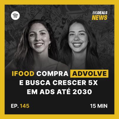 Big Deals | Food compra a Advolve e mira crescimento de 5X em Ads até 2030 | #145