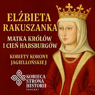 Kobiety Korony Jagiellońskiej cz. 6: Matka Królów i Cień Habsburgów - Elżbieta Rakuszanka| 34. Kobiety Korony Jagiellońskiej cz. 6: Matka Królów i Cień Habsburgów - Elżbieta Rakuszanka| 34.