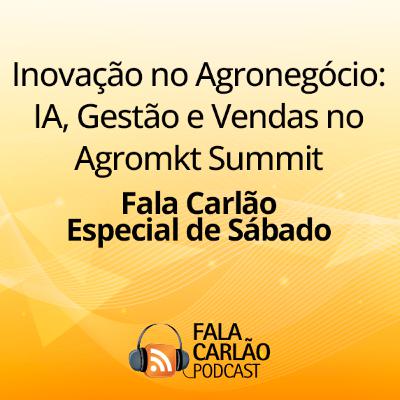 Inovação no Agronegócio: IA, Gestão e Vendas no Agromkt Summit | Fala Carlão Especial de Sábado Inovação no Agronegócio: IA, Gestão e Vendas no Agromkt Summit | Fala Carlão Especial de Sábado