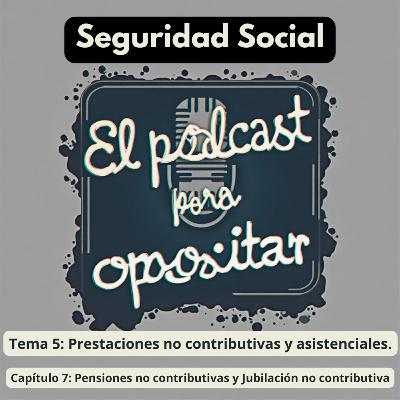 Oposiciones Seguridad Social. Tema 5: Prestaciones no contributivas y asistenciales. Capítulo 7: Pensiones no contributivas y Jubilación no contributiva