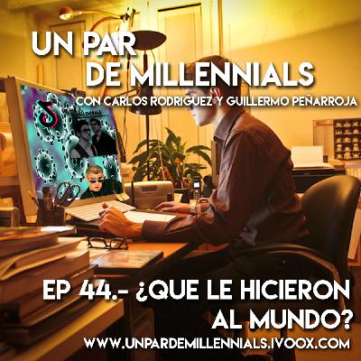 #44 ¿Qué le hicieron al mundo?