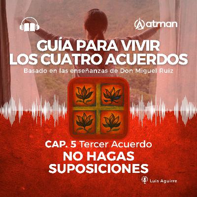 Guía para vivir los Cuatro Acuerdos - Capitulo 5 - No hagas Suposiociones Guía para vivir los Cuatro Acuerdos - Capitulo 5 - No hagas Suposiociones
