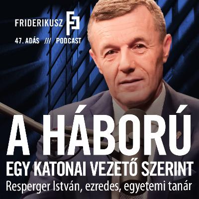 A HÁBORÚ EGY KATONAI VEZETŐ SZERINT: Resperger István, ezredes, egyetemi tanár / FP. 47. adás