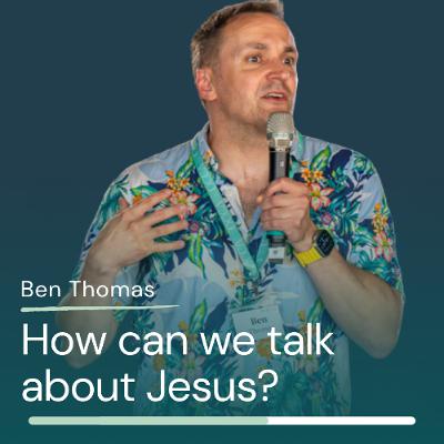 Ben Thomas - How can we talk about Jesus? Ben Thomas - How can we talk about Jesus?