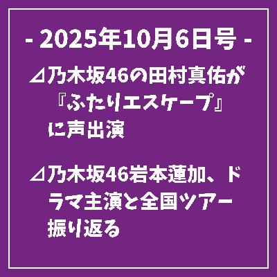 日刊乃木坂ニュース10/6号⊿乃木坂46の田村真佑が『ふたりエスケープ』に声出演⊿乃木坂46岩本蓮加、ドラマ主演と全国ツアー振り返る⊿乃木坂46・川崎桜、ディズニーで可愛さ全開を披露⊿乃木坂46・久保史緒里がユニクロ愛を語る番組に出演⊿乃木坂46・松村沙友理、自然体の夫婦役に共感…