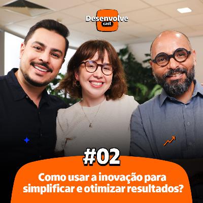 DesenvolveCast | Episódio #02 | Como usar a inovação para simplificar e otimizar resultados? (3ª Temporada)