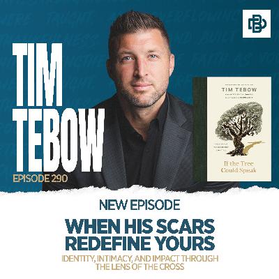 When His Scars Redefine Yours: Identity, Intimacy, and Impact Through the Lens of the Cross with Tim Tebow, Ep. 290