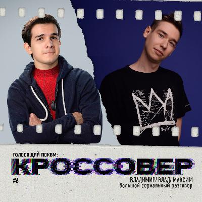 КРОССОВЕР #6 (Владимир Кино Огонь, Влад Кьюбайт, Максим) - Большой Сериальный Разговор