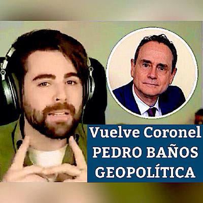 Cnel. PEDRO BAÑOS VUELVE - GEOPOLÍTICA