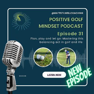 EP#31 Plan, play, and let go: Mastering this balancing act in golf and life EP#31 Plan, play, and let go: Mastering this balancing act in golf and life