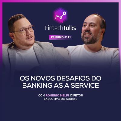 Fintech Talks #111 - Os novos desafios do Banking as a Service [Rogério Melfi / ABBaaS]