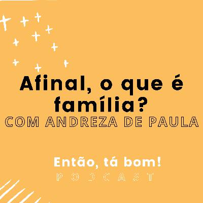 #04 - Afinal, o que é família? Com Andreza de Paula - Então, tá bom!