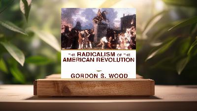 [Review] The Radicalism of the American Revolution (Gordon S. Wood) Summarized