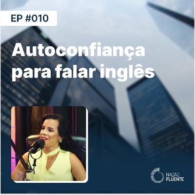 Autoconfiança para falar inglês | Ep #10 | Podcast Nação Fluente