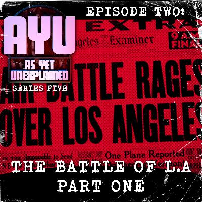 As Yet Unexplained V - Episode Two - The Battle of L.A - Part One As Yet Unexplained V - Episode Two - The Battle of L.A - Part One