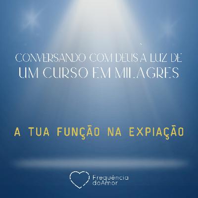 A TUA FUNÇÃO NA EXPIAÇÃO | Conversando com Deus à Luz de Um Curso em Milagres | UCEM | Na Frequência do Amor
