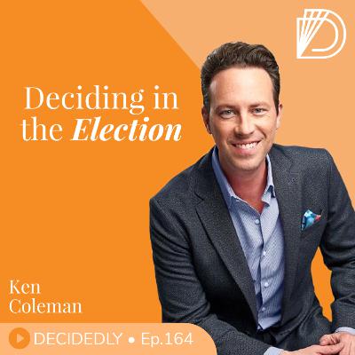 Ep.164 I Deciding in the Election: Thinking Beyond the Mudslinging with Ken Coleman