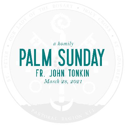 Homily: Palm Sunday | by Fr. John Tonkin | March 28, 2021 Homily: Palm Sunday | by Fr. John Tonkin | March 28, 2021