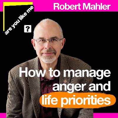 "I am not the Person I want to be" - Robert Mahler | Manage Your Anger and Life Priorities