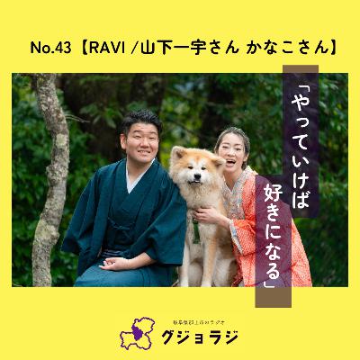 No.43【RAVI /山下一宇さん・かなこさん】「やっていけば好きになる」