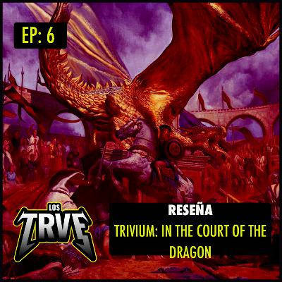 Los Trve | T2 Episodio 6: Reseña | Trivium: In The Court Of The Dragon