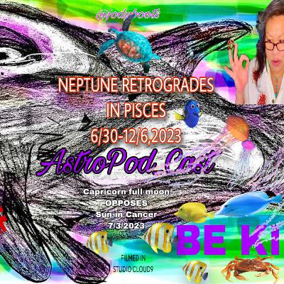 NEPTUNE RETROGRADES IN PISCES/CANCER SUN OPPOSES CAPRICORN FULL MOON-WEEKLY REPORT June 27-July 4,2023 NEPTUNE RETROGRADES IN PISCES/CANCER SUN OPPOSES CAPRICORN FULL MOON-WEEKLY REPORT June 27-July 4,2023
