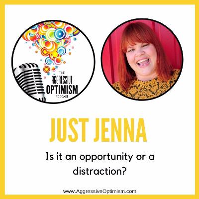 Aggressive Optimism Podcast - Just Jenna 6 - Is it an opportunity or a distraction?
