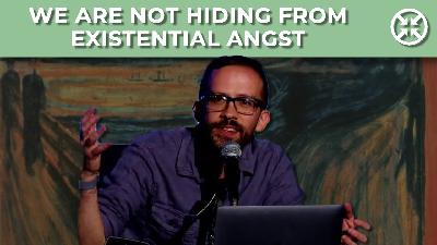 We are NOT hiding from existential angst
