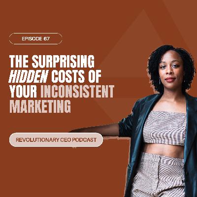 67- The Surprising Hidden Costs of Your Inconsistent Marketing 67- The Surprising Hidden Costs of Your Inconsistent Marketing
