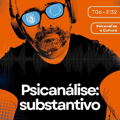 132 - Psicanálise: substantivo