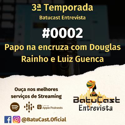 Batucast Entrevista - #0002 - Papo na Encruza com Douglas Rainho e Luiz Guenca